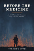Before the Medicine, A Field Manual for Veterans Who Are Over The Loop, by Caroline Swan